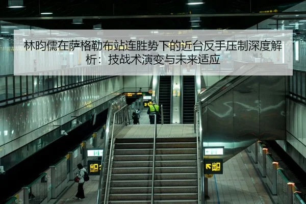 林昀儒在萨格勒布站连胜势下的近台反手压制深度解析：技战术演变与未来适应 | jiuyou