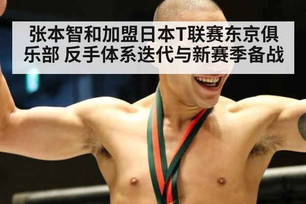 张本智和加盟日本T联赛东京俱乐部 反手体系迭代与新赛季备战