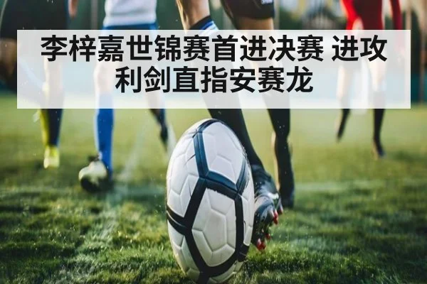 李梓嘉世锦赛首进决赛 进攻利剑直指安赛龙