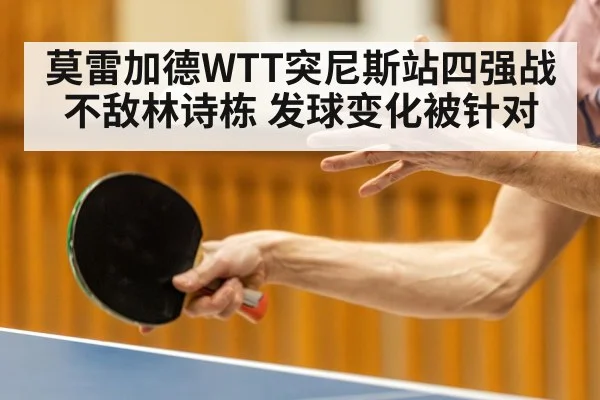 莫雷加德WTT突尼斯站四强战不敌林诗栋 发球变化被针对
