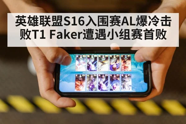 英雄联盟S16入围赛AL爆冷击败T1 Faker遭遇小组赛首败