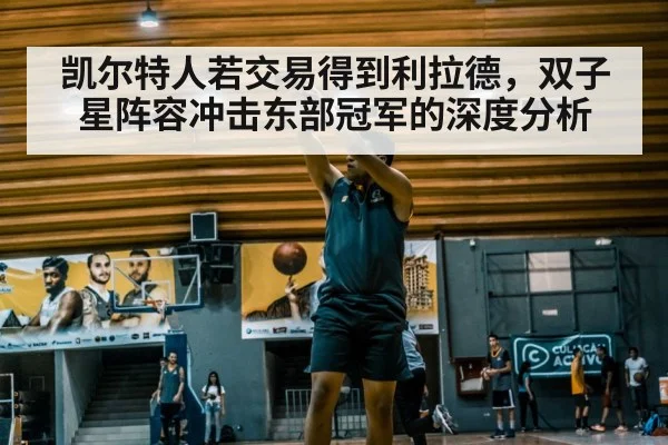 凯尔特人若交易得到利拉德,双子星阵容冲击东部冠军的深度分析