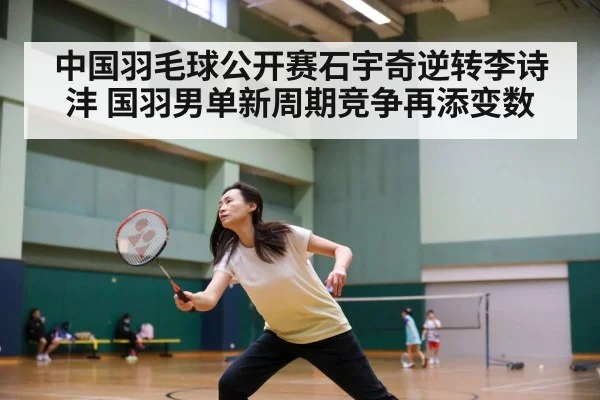 中国羽毛球公开赛石宇奇逆转李诗沣 国羽男单新周期竞争再添变数 - jiuyou